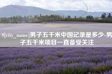 海西男子五千米中国记录是多少-男子五千米项目一直备受关注