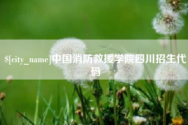 海西中国消防救援学院四川招生代码