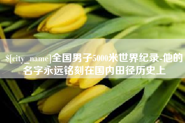 海西全国男子5000米世界纪录-他的名字永远铭刻在国内田径历史上