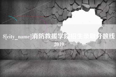 海西消防救援学院招生录取分数线2019