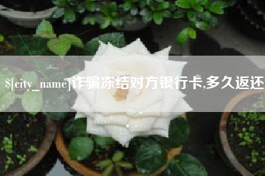 海西诈骗冻结对方银行卡,多久返还