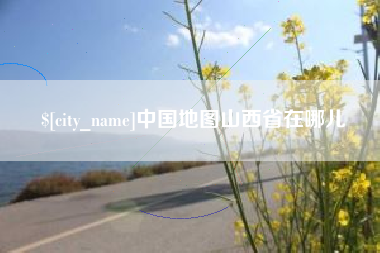海西中国地图山西省在哪儿