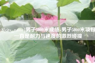 海西男子5000米成绩-男子5000米项目一直是耐力与速度的激烈碰撞