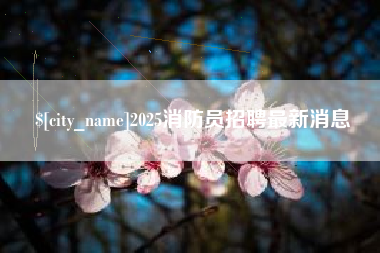 海西2025消防员招聘最新消息