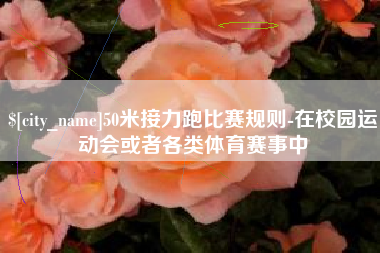 海西50米接力跑比赛规则-在校园运动会或者各类体育赛事中