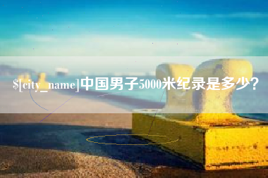 海西中国男子5000米纪录是多少？