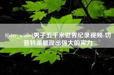 海西男子五千米世界纪录视频-切普特盖展现出强大的实力
