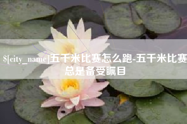 海西五千米比赛怎么跑-五千米比赛总是备受瞩目