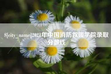 海西2021年中国消防救援学院录取分数线