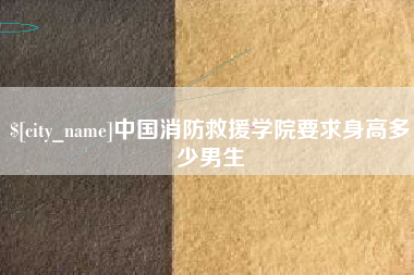 海西中国消防救援学院要求身高多少男生