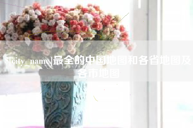 海西最全的中国地图和各省地图及各市地图