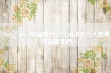 海西中国执行公开网被执行人名单查询孟凡鹏