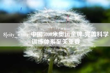 海西中国5000米奥运金牌-完善科学训练体系至关重要