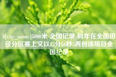 海西5000米 全国记录-同年在全国田径分区赛上又以25分56秒5再创该项目全国纪录