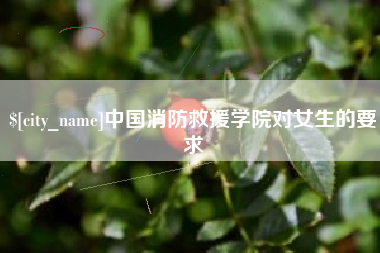 海西中国消防救援学院对女生的要求