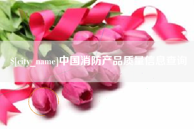 海西中国消防产品质量信息查询