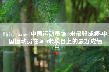 海西中国运动员5000米最好成绩-中国运动员在5000米项目上的最好成绩