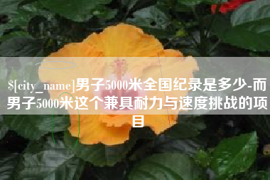 海西男子5000米全国纪录是多少-而男子5000米这个兼具耐力与速度挑战的项目