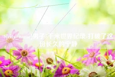 海西男子5千米世界纪录-打破了这份长久的宁静