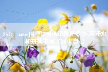 海西中国5000米纪录是多少-用汗水和拼搏书写了属于自己