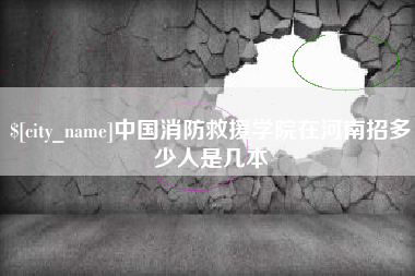 海西中国消防救援学院在河南招多少人是几本