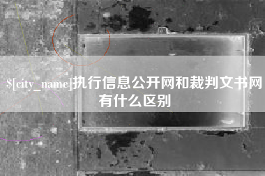 海西执行信息公开网和裁判文书网有什么区别