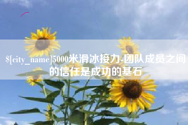 海西5000米滑冰接力-团队成员之间的信任是成功的基石
