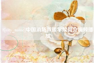 海西中国消防救援学院简介视频播放