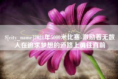 海西2021年5000米比赛-激励着无数人在追求梦想的道路上勇往直前