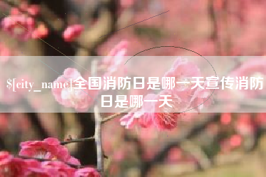 海西全国消防日是哪一天宣传消防日是哪一天
