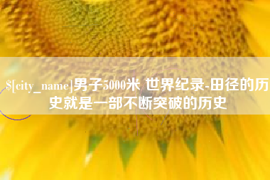 海西男子5000米 世界纪录-田径的历史就是一部不断突破的历史