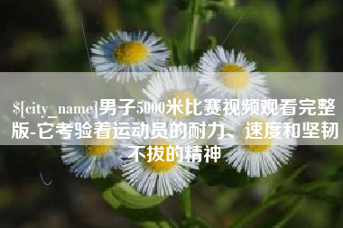 海西男子5000米比赛视频观看完整版-它考验着运动员的耐力、速度和坚韧不拔的精神