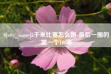 海西5千米比赛怎么跑-最后一圈的第一个100米