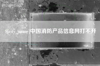 海西中国消防产品信息网打不开
