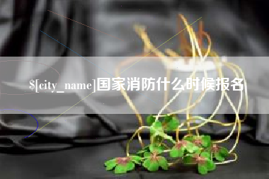 海西国家消防什么时候报名