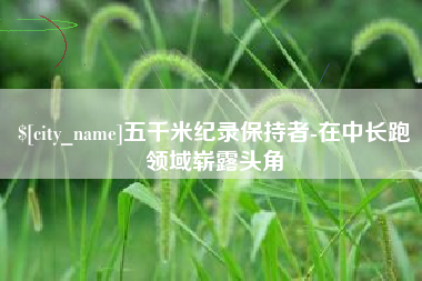 海西五千米纪录保持者-在中长跑领域崭露头角
