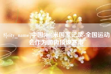 海西中国5000米国家记录-全国运动会作为国内顶级赛事