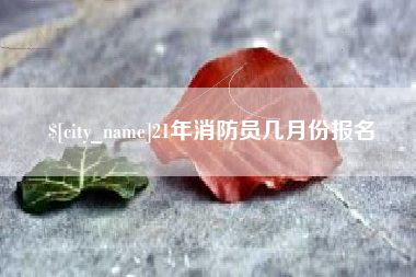 海西21年消防员几月份报名