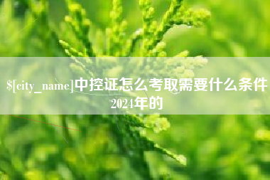 海西中控证怎么考取需要什么条件2024年的