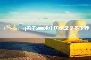 海西男子5000米中国纪录是多少秒