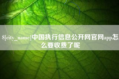 海西中国执行信息公开网官网app怎么要收费了呢