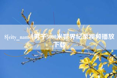 海西男子5000米世界纪录视频播放下载