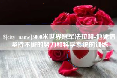 海西5000米世界冠军法拉赫-他凭借坚持不懈的努力和科学系统的训练
