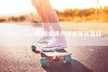 海西中国金牌分别是哪些项目