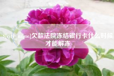 海西欠款法院冻结银行卡什么时候才能解冻