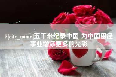 海西五千米纪录中国-为中国田径事业增添更多的光彩