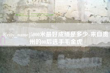 海西5000米最好成绩是多少-来自贵州的00后选手毛金虎