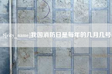 海西我国消防日是每年的几月几号