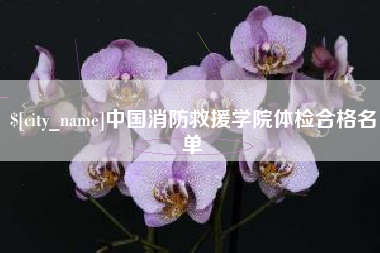 海西中国消防救援学院体检合格名单