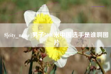 海西男子5000米中国选手是谁啊图片